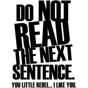 DON'T READ THE NEXT SENTENCE. You little rebel... I like you.
