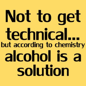 Not To Get Technical...but According To Chemistry Alcohol Is A Solution