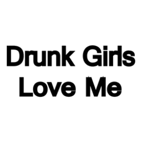 Drunk Girls Love Me