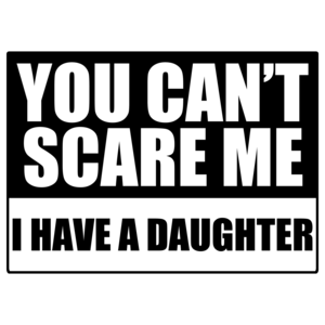 You Can't Scare Me, I Have A Daughter Funny